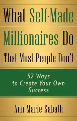 Lo que hacen los millonarios por cuenta propia que la mayoría de la gente no hace: 52 maneras de crear tu propio éxito - What Self-Made Millionaires Do That Most People Don't: 52 Ways to Create Your Own Success