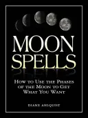 Hechizos Lunares: Cómo utilizar las fases de la Luna para conseguir lo que deseas - Moon Spells: How to Use the Phases of the Moon to Get What You Want