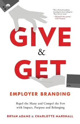 Give & Get Employer Branding: Repele a muchos y atrae a pocos con impacto, propósito y pertenencia - Give & Get Employer Branding: Repel the Many and Compel the Few with Impact, Purpose and Belonging