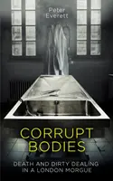 Corrupt Bodies - Muerte y negocios sucios en la morgue: Preseleccionado para el Dagger de la CWA ALCS de No Ficción 2020 - Corrupt Bodies - Death and Dirty Dealing at the Morgue: Shortlisted for CWA ALCS Dagger for Non-Fiction 2020