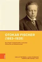 Otokar Fischer (1883-1938): Ein Prager Intellektueller Zwischen Dichtung und Wissenschaft - Otokar Fischer (1883-1938): Ein Prager Intellektueller Zwischen Dichtung Und Wissenschaft