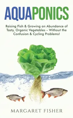 Acuaponía: Criar Peces Y Cultivar Abundantes Verduras Ecológicas Y Sabrosas - ¡Sin Confusiones Y Problemas De Ciclado! - Aquaponics: Raising Fish & Growing an Abundance of Tasty, Organic Vegetables - Without the Confusion & Cycling Problems!