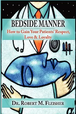 Los modales de cabecera: Cómo ganarse el respeto, el amor y la lealtad de sus pacientes - Bedside Manner: How to Gain Your Patients' Respect, Love & Loyalty