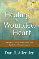 Sanar el corazón herido: El dolor del abuso sexual y la esperanza de la transformación - Healing the Wounded Heart: The Heartache of Sexual Abuse and the Hope of Transformation