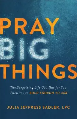 Rezar a lo grande: La sorprendente vida que Dios tiene para ti cuando te atreves a pedirla - Pray Big Things: The Surprising Life God Has for You When You're Bold Enough to Ask