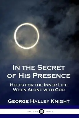 En el secreto de su presencia: Ayudas para la vida interior cuando se está a solas con Dios - In the Secret of His Presence: Helps for the Inner Life When Alone with God