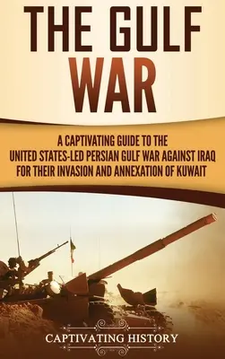 La Guerra del Golfo: Una guía cautivadora de la Guerra del Golfo Pérsico dirigida por Estados Unidos contra Irak por su invasión y anexión de Kuwait - The Gulf War: A Captivating Guide to the United States-Led Persian Gulf War against Iraq for Their Invasion and Annexation of Kuwait