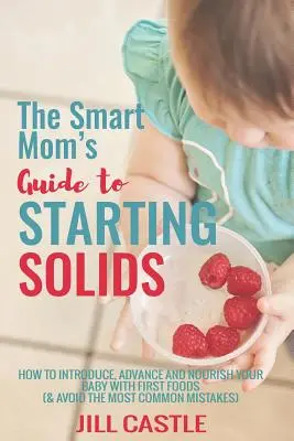 La guía de la madre inteligente para empezar a comer sólidos: cómo introducir, hacer avanzar y nutrir a su bebé con los primeros alimentos - The Smart Mom's Guide to Starting Solids: How to Introduce, Advance, and Nourish Your Baby with First Foods