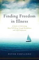 Encontrar la libertad en la enfermedad: Una guía para cultivar un profundo bienestar a través de la atención plena y la autocompasión. - Finding Freedom in Illness: A Guide to Cultivating Deep Well-Being Through Mindfulness and Self-Compassion