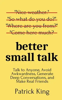 Better Small Talk: Habla con cualquiera, evita la incomodidad, genera conversaciones profundas y haz amigos de verdad - Better Small Talk: Talk to Anyone, Avoid Awkwardness, Generate Deep Conversations, and Make Real Friends