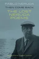 Entonces vuelve - Los poemas perdidos de Pablo Neruda - Then Come Back - The Lost Poems of Pablo Neruda