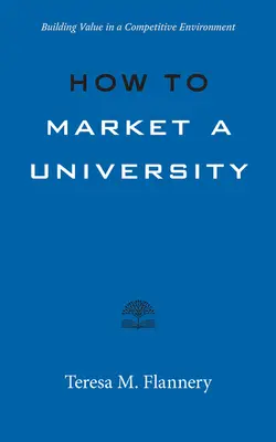 Cómo comercializar una universidad: Cómo crear valor en un entorno competitivo - How to Market a University: Building Value in a Competitive Environment