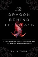 El dragón tras el cristal: Una historia real de poder, obsesión y el pez más codiciado del mundo - The Dragon Behind the Glass: A True Story of Power, Obsession, and the World's Most Coveted Fish
