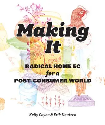 Making It: Ecología doméstica radical para un mundo postconsumo - Making It: Radical Home Ec for a Post-Consumer World