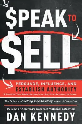 Hablar para Vender: Persuadir, Influir y Establecer Autoridad y Promover Sus Productos, Servicios, Práctica, Negocio o Causa - Speak to Sell: Persuade, Influence, and Establish Authority & Promote Your Products, Services, Practice, Business, or Cause