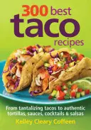 Las 300 mejores recetas de tacos: Desde tentadores tacos hasta auténticas tortillas, salsas, cócteles y salsas - 300 Best Taco Recipes: From Tantalizing Tacos to Authentic Tortillas, Sauces, Cocktails and Salsas