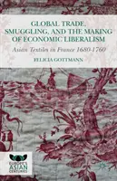 Global Trade, Smuggling, and the Making of Economic Liberalism: Los textiles asiáticos en Francia 1680-1760 - Global Trade, Smuggling, and the Making of Economic Liberalism: Asian Textiles in France 1680-1760