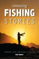 Historias asombrosas de pesca: Historias increíbles desde el arroyo hasta mar abierto - Amazing Fishing Stories: Incredible Tales from Stream to Open Sea