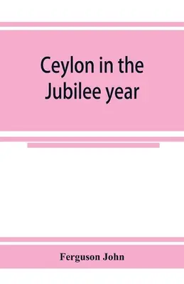 Ceilán en el año del jubileo; con una relación de los progresos realizados desde 1803 y del estado actual de sus empresas agrícolas y comerciales - Ceylon in the Jubilee year; With An Account of the progress made since 1803, and of the present condition of its agricultural and Commercial Enterpris