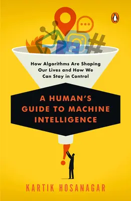 Guía de la inteligencia artificial para humanos: Cómo los algoritmos están dando forma a nuestras vidas y cómo podemos mantener el control - A Human's Guide to Machine Intelligence: How Algorithms Are Shaping Our Lives and How We Can Stay in Control