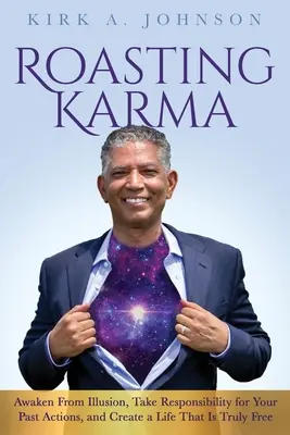 Roasting Karma: Despierta de la ilusión, asume la responsabilidad de tus actos pasados y crea una vida verdaderamente libre - Roasting Karma: Awaken From Illusion, Take Responsibility for Your Past Actions, and Create a Life That Is Truly Free