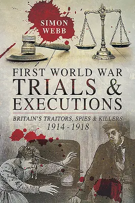 Juicios y ejecuciones de la Primera Guerra Mundial: Traidores, espías y asesinos británicos, 1914-1918 - First World War Trials and Executions: Britain's Traitors, Spies and Killers, 1914-1918