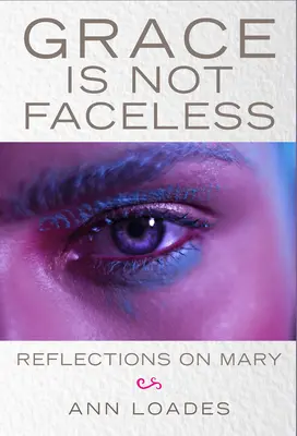 La gracia no tiene rostro: Reflexiones sobre María - Grace Is Not Faceless: Reflections on Mary