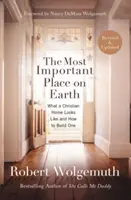 El Lugar Más Importante De La Tierra: Cómo es un hogar cristiano y cómo construirlo - The Most Important Place on Earth: What a Christian Home Looks Like and How to Build One