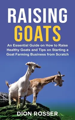 Cómo criar cabras: Una guía esencial sobre cómo criar cabras sanas y consejos para empezar un negocio de cría de cabras desde cero - Raising Goats: An Essential Guide on How to Raise Healthy Goats and Tips on Starting a Goat Farming Business from Scratch