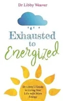 De agotado a lleno de energía: la guía de la Dra. Libby para vivir con más energía - Exhausted to Energized - Dr Libby's Guide to Living Your Life with More Energy