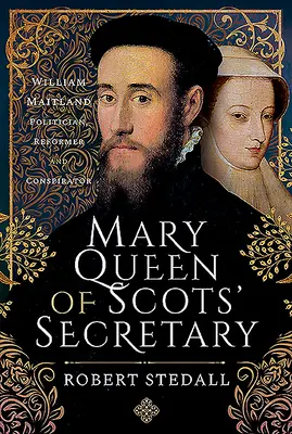 El secretario de María Reina de Escocia: William Maitland: político, reformador y conspirador - Mary Queen of Scots' Secretary: William Maitland - Politician, Reformer and Conspirator