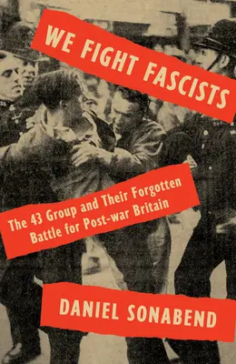 Luchamos contra los fascistas: El Grupo de los 43 y su batalla olvidada por la Gran Bretaña de posguerra - We Fight Fascists: The 43 Group and Their Forgotten Battle for Post War Britain