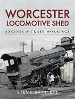 Cobertizo de locomotoras de Worcester Motores y trenes - Worcester Locomotive Shed: Engines and Train Workings