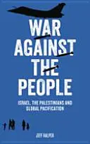 La guerra contra el pueblo: Israel, los palestinos y la pacificación mundial - War Against the People: Israel, the Palestinians and Global Pacification