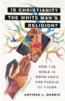 ¿Es el cristianismo una religión de blancos? Cómo la Biblia es una buena noticia para la gente de color - Is Christianity the White Man's Religion?: How the Bible Is Good News for People of Color
