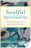 Espiritualidad del alma: Llegar a ser plenamente vivos y profundamente humanos - Soulful Spirituality: Becoming Fully Alive and Deeply Human