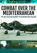 Combate sobre el Mediterráneo: La RAF en acción contra alemanes e italianos a través de raras fotografías de archivo - Combat Over the Mediterranean: The RAF in Action Against the Germans and Italiansthrough Rare Archive Photographs