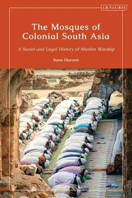 Las mezquitas del Asia meridional colonial: Historia social y jurídica del culto musulmán - The Mosques of Colonial South Asia: A Social and Legal History of Muslim Worship