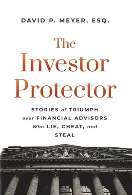 El Protector del Inversor: Historias de triunfo sobre asesores financieros que mienten, engañan y roban - The Investor Protector: Stories of Triumph over Financial Advisors Who Lie, Cheat, and Steal