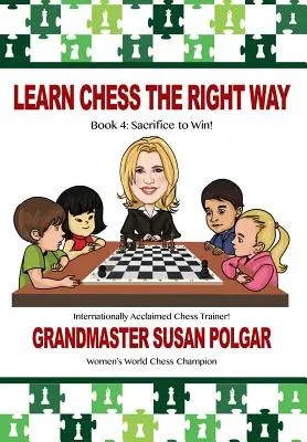 Aprenda a jugar al ajedrez de la forma correcta: Libro 4: ¡Sacrificar para ganar! - Learn Chess the Right Way: Book 4: Sacrifice to Win!