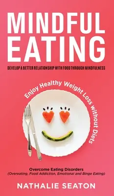 Mindful Eating: Desarrolla una mejor relación con la comida a través de la atención plena, Supera los trastornos alimentarios (Comer en exceso, Adicción a la comida, Em - Mindful Eating: Develop a Better Relationship with Food through Mindfulness, Overcome Eating Disorders (Overeating, Food Addiction, Em