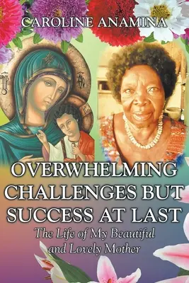 Desafíos abrumadores pero éxito al fin: La vida de mi hermosa y adorable madre - Overwhelming Challenges but Success at Last: The Life of My Beautiful and Lovely Mother