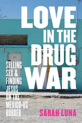El amor en la guerra contra el narcotráfico: vender sexo y encontrar a Jesús en la frontera entre México y Estados Unidos - Love in the Drug War: Selling Sex and Finding Jesus on the Mexico-Us Border