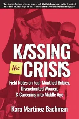 Besando la crisis: Notas de campo sobre bebés malhablados, mujeres desencantadas y la llegada a la madurez - Kissing the Crisis: Field Notes on Foul-Mouthed Babies, Disenchanted Women, and Careening Into Middle Age