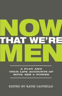 Ahora que somos hombres: Una obra de teatro y relatos reales sobre chicos, sexo y poder (edición actualizada) - Now That We're Men: A Play and True Life Accounts of Boys, Sex & Power (Updated Edition)