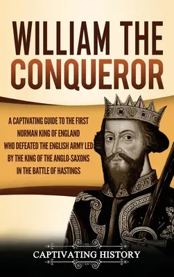 Guillermo el Conquistador: Una guía cautivadora sobre el primer rey normando de Inglaterra que derrotó al ejército inglés dirigido por el rey de los anglosajones - William the Conqueror: A Captivating Guide to the First Norman King of England Who Defeated the English Army Led by the King of the Anglo-Sax