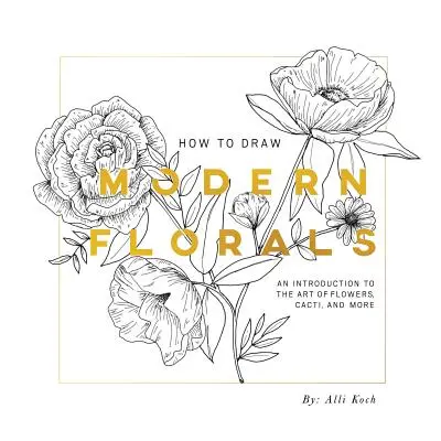 Cómo dibujar flores modernas: Una introducción al arte de las flores, los cactus y mucho más - How to Draw Modern Florals: An Introduction to the Art of Flowers, Cacti, and More