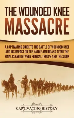 La masacre de Wounded Knee: Una guía cautivadora sobre la batalla de Wounded Knee y su impacto en los nativos americanos tras el enfrentamiento final entre - The Wounded Knee Massacre: A Captivating Guide to the Battle of Wounded Knee and Its Impact on the Native Americans after the Final Clash between