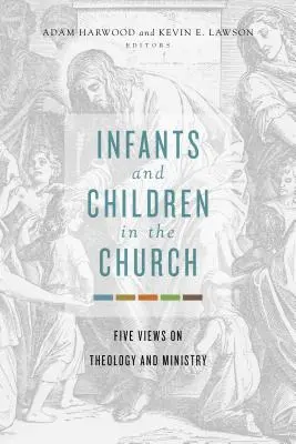 Bebés y niños en la Iglesia: Cinco puntos de vista sobre teología y ministerio - Infants and Children in the Church: Five Views on Theology and Ministry