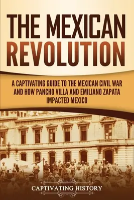 La Revolución Mexicana: Una guía cautivadora sobre la Guerra Civil Mexicana y cómo Pancho Villa y Emiliano Zapata influyeron en México - The Mexican Revolution: A Captivating Guide to the Mexican Civil War and How Pancho Villa and Emiliano Zapata Impacted Mexico